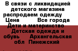 В связи с ликвидацией детского магазина распродаем одежду!!! › Цена ­ 500 - Все города Дети и материнство » Детская одежда и обувь   . Архангельская обл.,Пинежский 